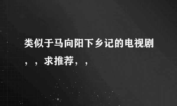 类似于马向阳下乡记的电视剧，，求推荐，，