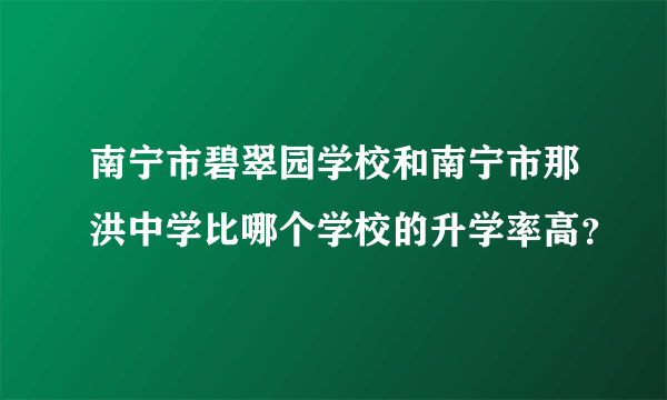 南宁市碧翠园学校和南宁市那洪中学比哪个学校的升学率高？