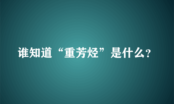 谁知道“重芳烃”是什么？