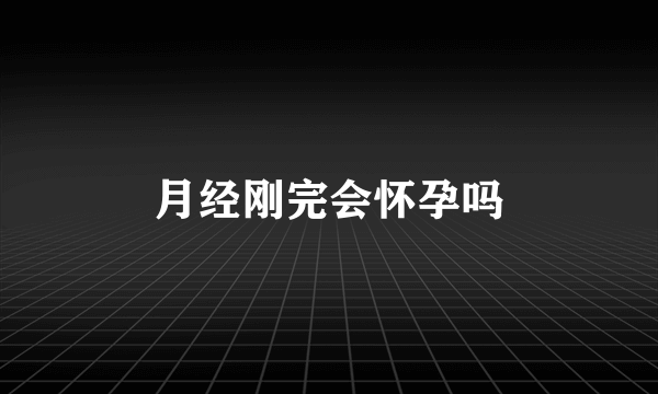 月经刚完会怀孕吗