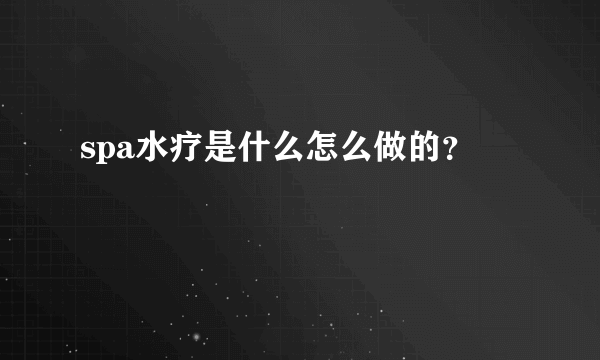 spa水疗是什么怎么做的？