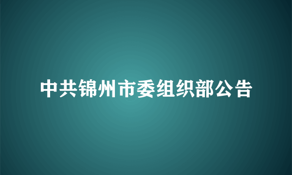 中共锦州市委组织部公告