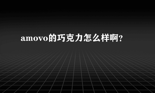 amovo的巧克力怎么样啊？