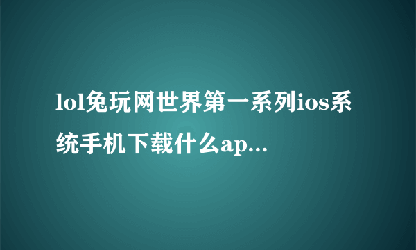 lol兔玩网世界第一系列ios系统手机下载什么app可以看