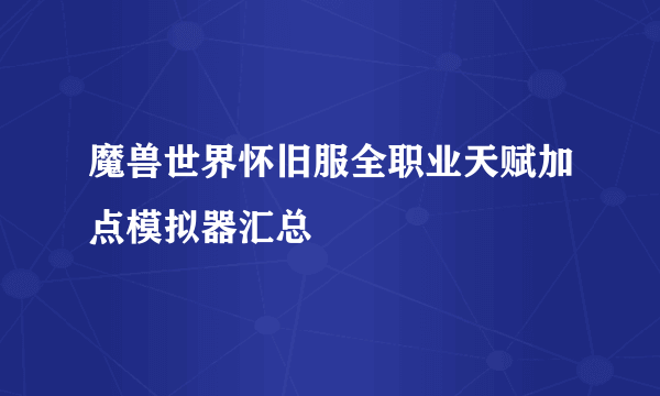 魔兽世界怀旧服全职业天赋加点模拟器汇总