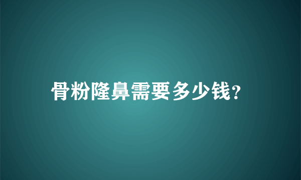 骨粉隆鼻需要多少钱？