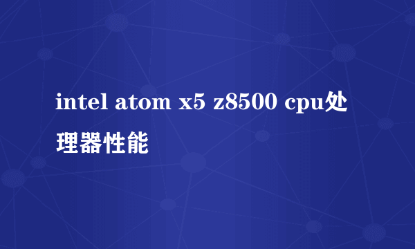 intel atom x5 z8500 cpu处理器性能