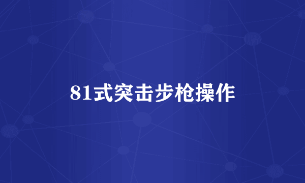 81式突击步枪操作