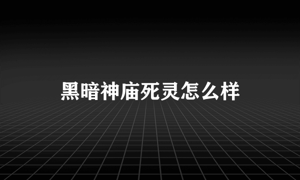 黑暗神庙死灵怎么样