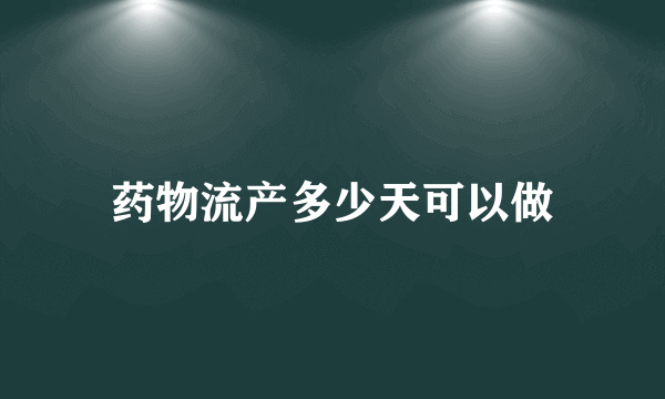 药物流产多少天可以做