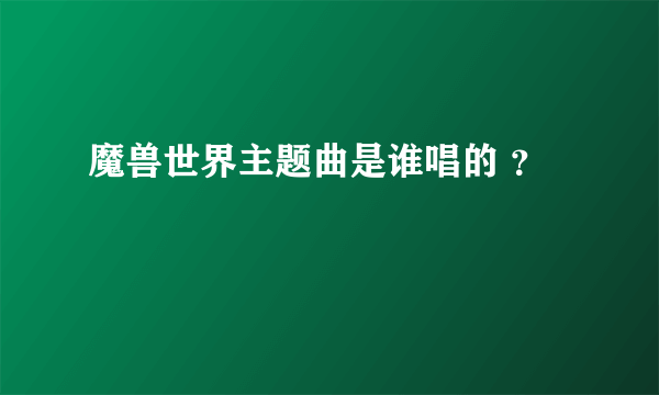 魔兽世界主题曲是谁唱的 ？