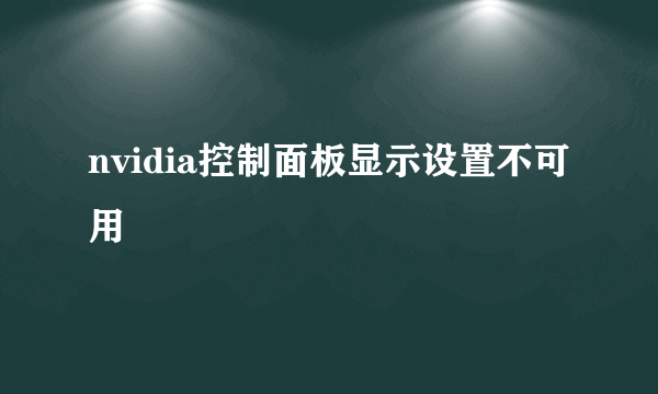 nvidia控制面板显示设置不可用