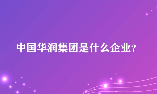 中国华润集团是什么企业？