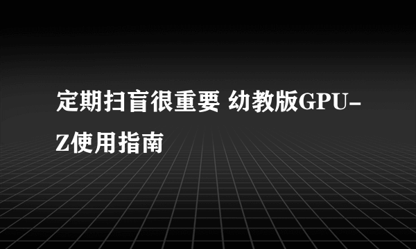 定期扫盲很重要 幼教版GPU-Z使用指南