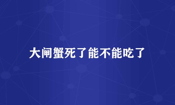 大闸蟹死了能不能吃了