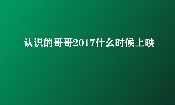 认识的哥哥2017什么时候上映