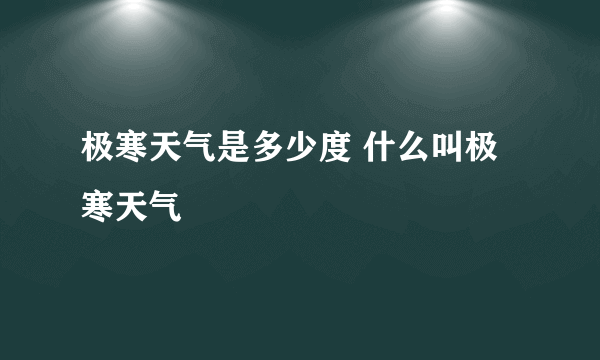 极寒天气是多少度 什么叫极寒天气