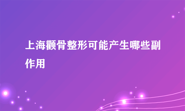 上海颧骨整形可能产生哪些副作用