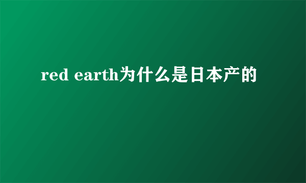 red earth为什么是日本产的