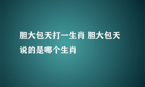 胆大包天打一生肖 胆大包天说的是哪个生肖