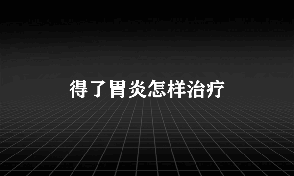 得了胃炎怎样治疗