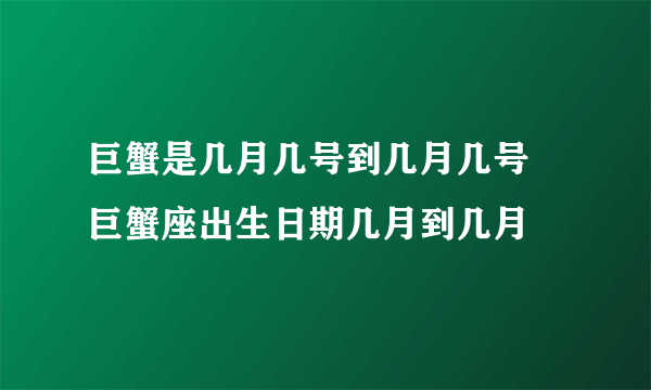 巨蟹是几月几号到几月几号 巨蟹座出生日期几月到几月