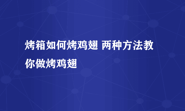 烤箱如何烤鸡翅 两种方法教你做烤鸡翅