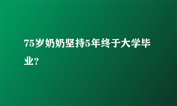 75岁奶奶坚持5年终于大学毕业？