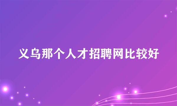 义乌那个人才招聘网比较好