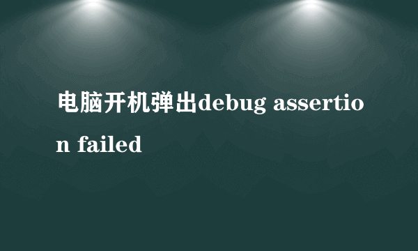 电脑开机弹出debug assertion failed