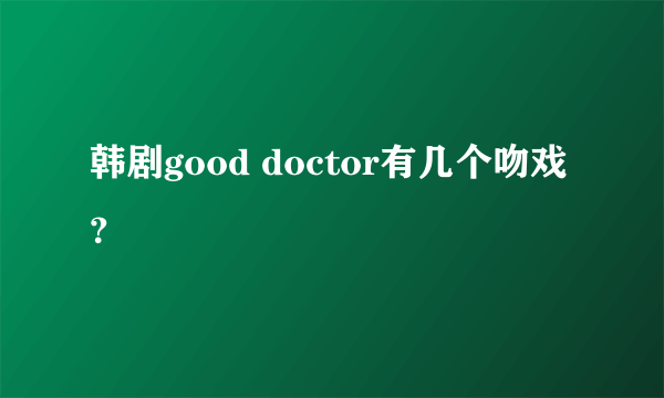 韩剧good doctor有几个吻戏？