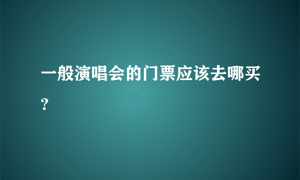 一般演唱会的门票应该去哪买？