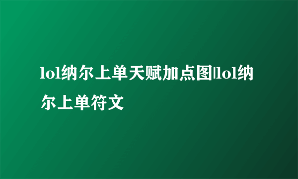 lol纳尔上单天赋加点图|lol纳尔上单符文