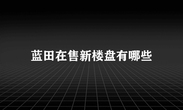 蓝田在售新楼盘有哪些