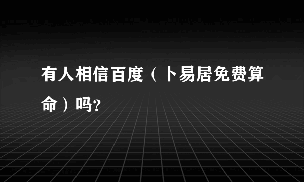 有人相信百度（卜易居免费算命）吗？