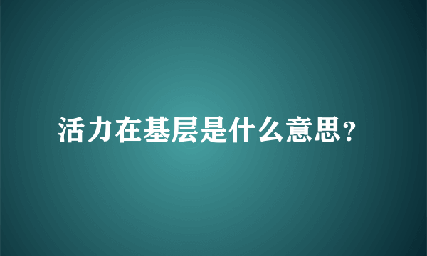 活力在基层是什么意思？