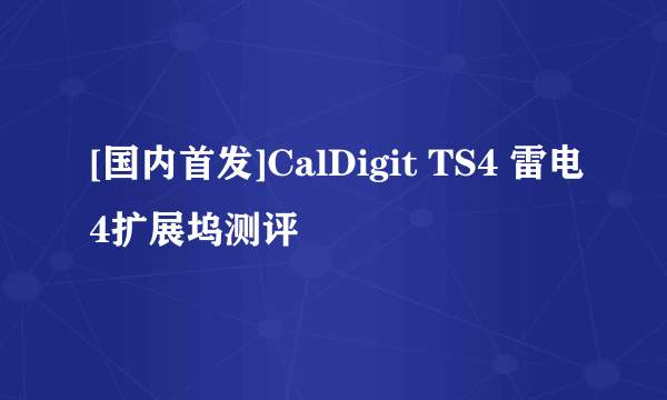 [国内首发]CalDigit TS4 雷电4扩展坞测评