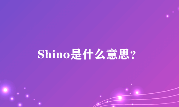 Shino是什么意思？