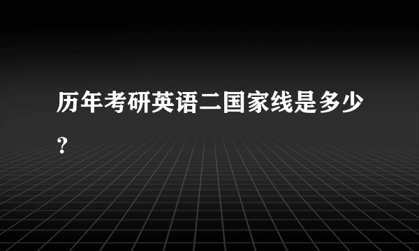 历年考研英语二国家线是多少？