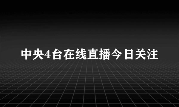 中央4台在线直播今日关注