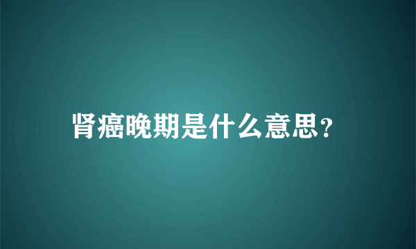 肾癌晚期是什么意思？