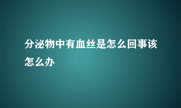 分泌物中有血丝是怎么回事该怎么办