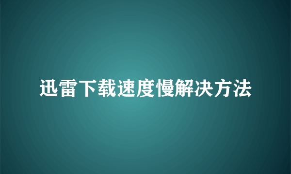 迅雷下载速度慢解决方法