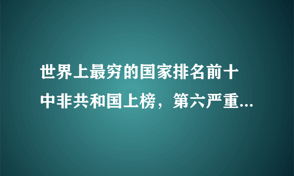 世界上最穷的国家排名前十 中非共和国上榜，第六严重依赖外援