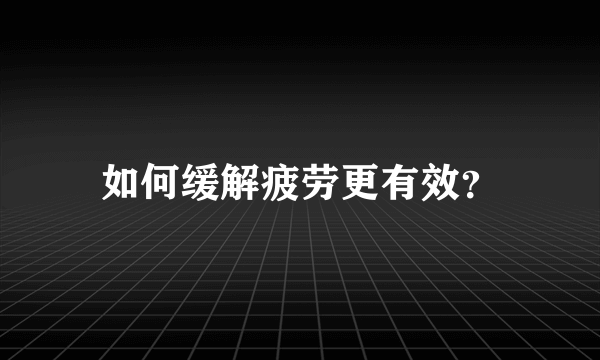 如何缓解疲劳更有效？