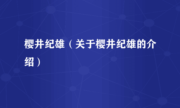 樱井纪雄（关于樱井纪雄的介绍）