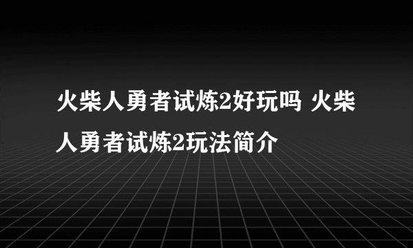 火柴人勇者试炼2好玩吗 火柴人勇者试炼2玩法简介