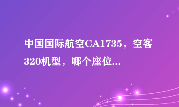 中国国际航空CA1735，空客320机型，哪个座位好，避开机翼~