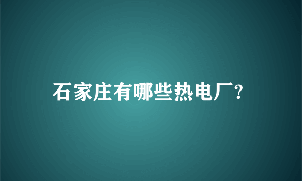 石家庄有哪些热电厂? 