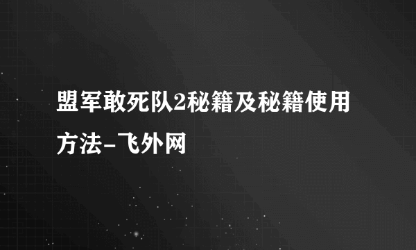 盟军敢死队2秘籍及秘籍使用方法-飞外网